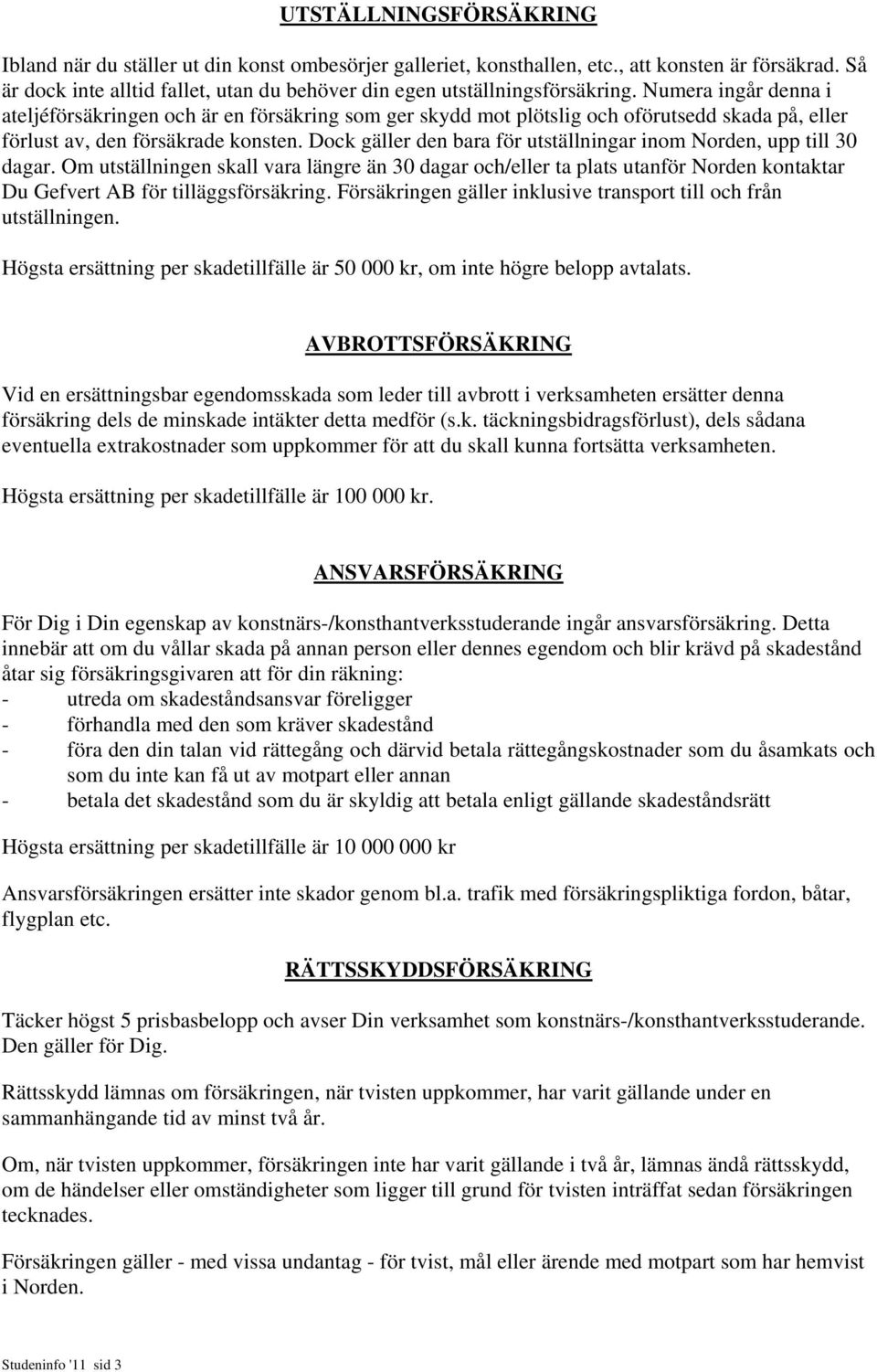 Numera ingår denna i ateljéförsäkringen och är en försäkring som ger skydd mot plötslig och oförutsedd skada på, eller förlust av, den försäkrade konsten.