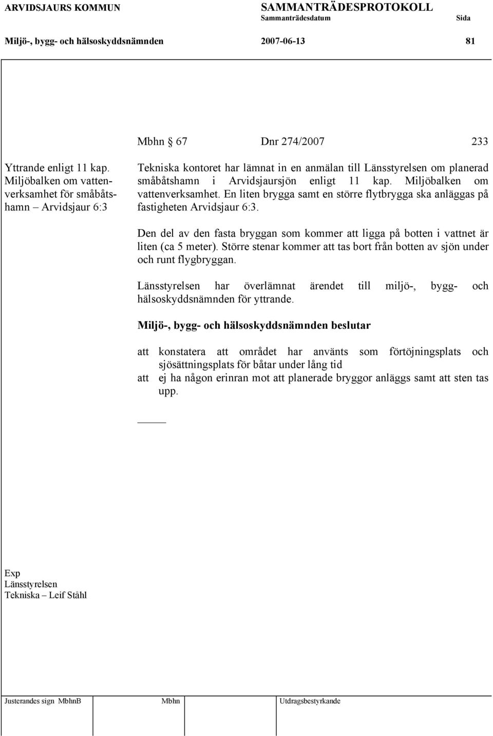 Miljöbalken om vattenverksamhet. En liten brygga samt en större flytbrygga ska anläggas på fastigheten Arvidsjaur 6:3.