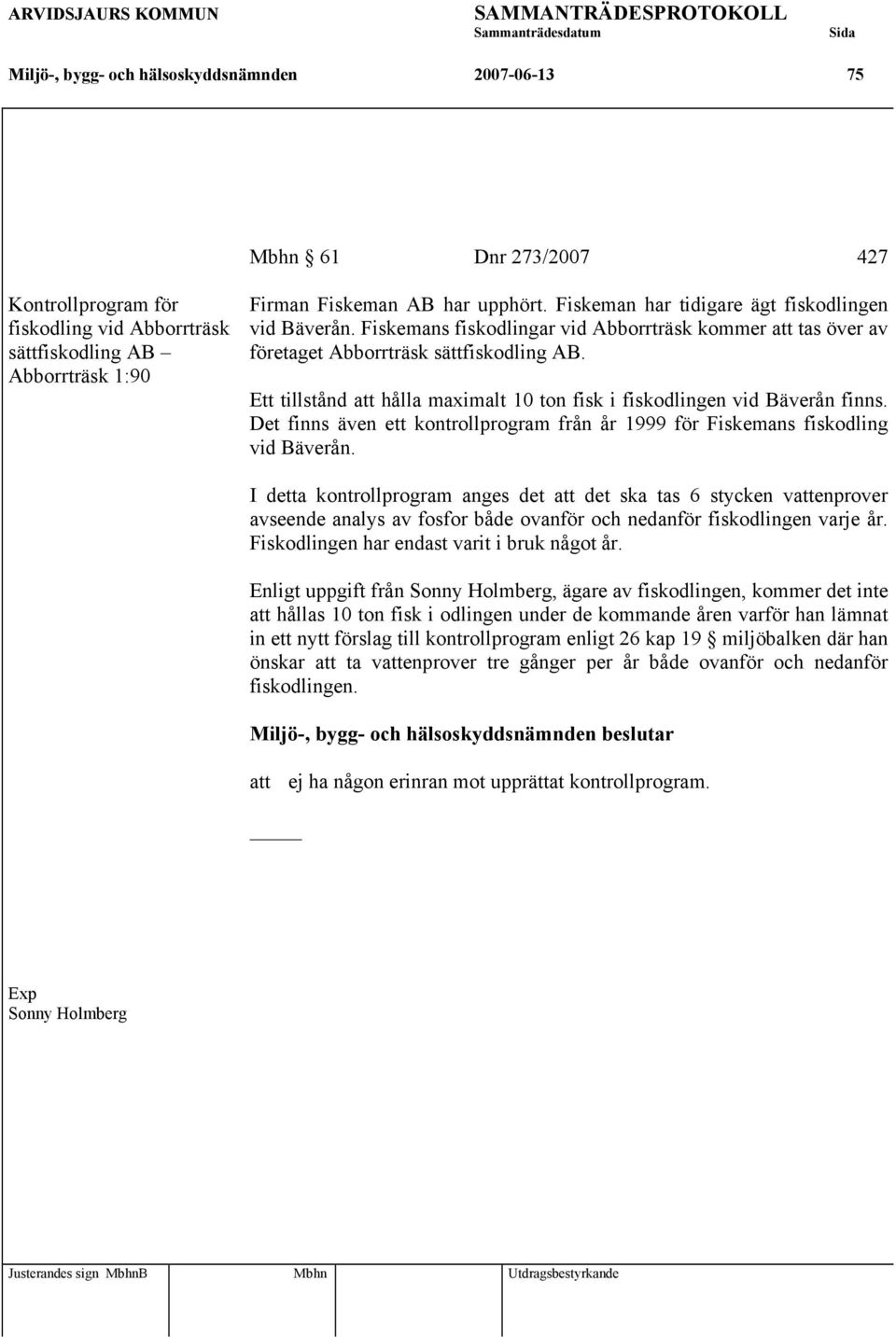 Ett tillstånd att hålla maximalt 10 ton fisk i fiskodlingen vid Bäverån finns. Det finns även ett kontrollprogram från år 1999 för Fiskemans fiskodling vid Bäverån.