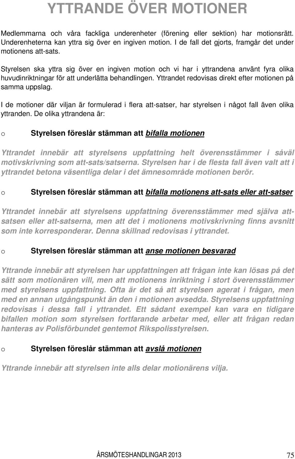 Yttrandet redovisas direkt efter motionen på samma uppslag. I de motioner där viljan är formulerad i flera att-satser, har styrelsen i något fall även olika yttranden.