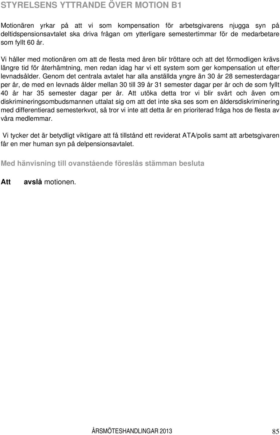 Vi håller med motionären om att de flesta med åren blir tröttare och att det förmodligen krävs längre tid för återhämtning, men redan idag har vi ett system som ger kompensation ut efter levnadsålder.