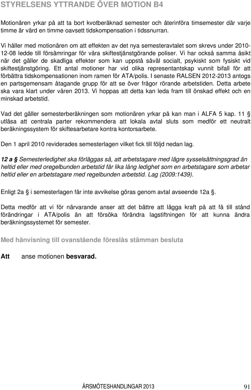 Vi har också samma åsikt när det gäller de skadliga effekter som kan uppstå såväl socialt, psykiskt som fysiskt vid skiftestjänstgöring.