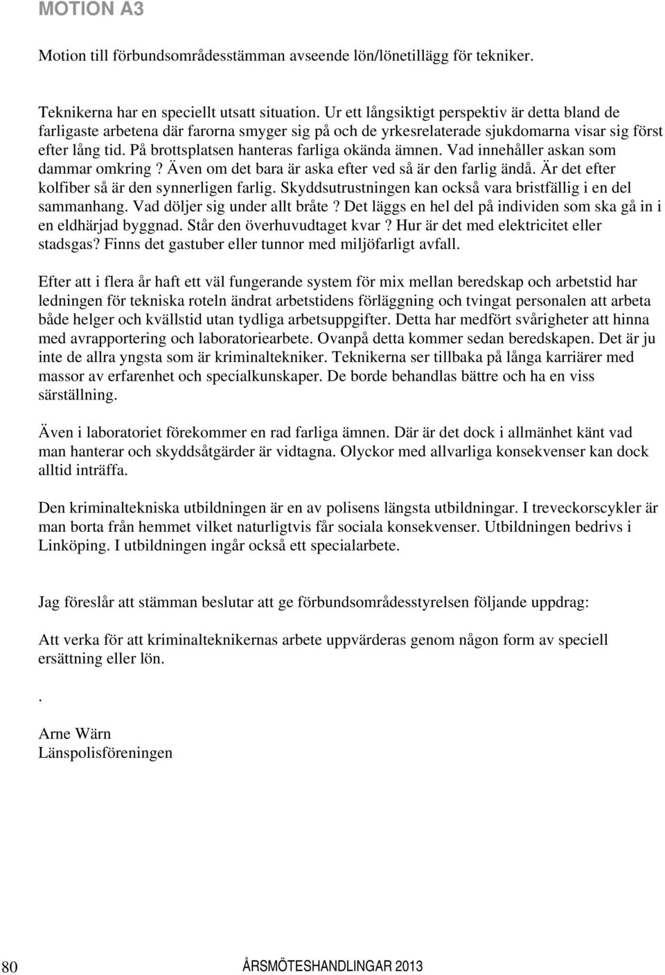 På brottsplatsen hanteras farliga okända ämnen. Vad innehåller askan som dammar omkring? Även om det bara är aska efter ved så är den farlig ändå. Är det efter kolfiber så är den synnerligen farlig.