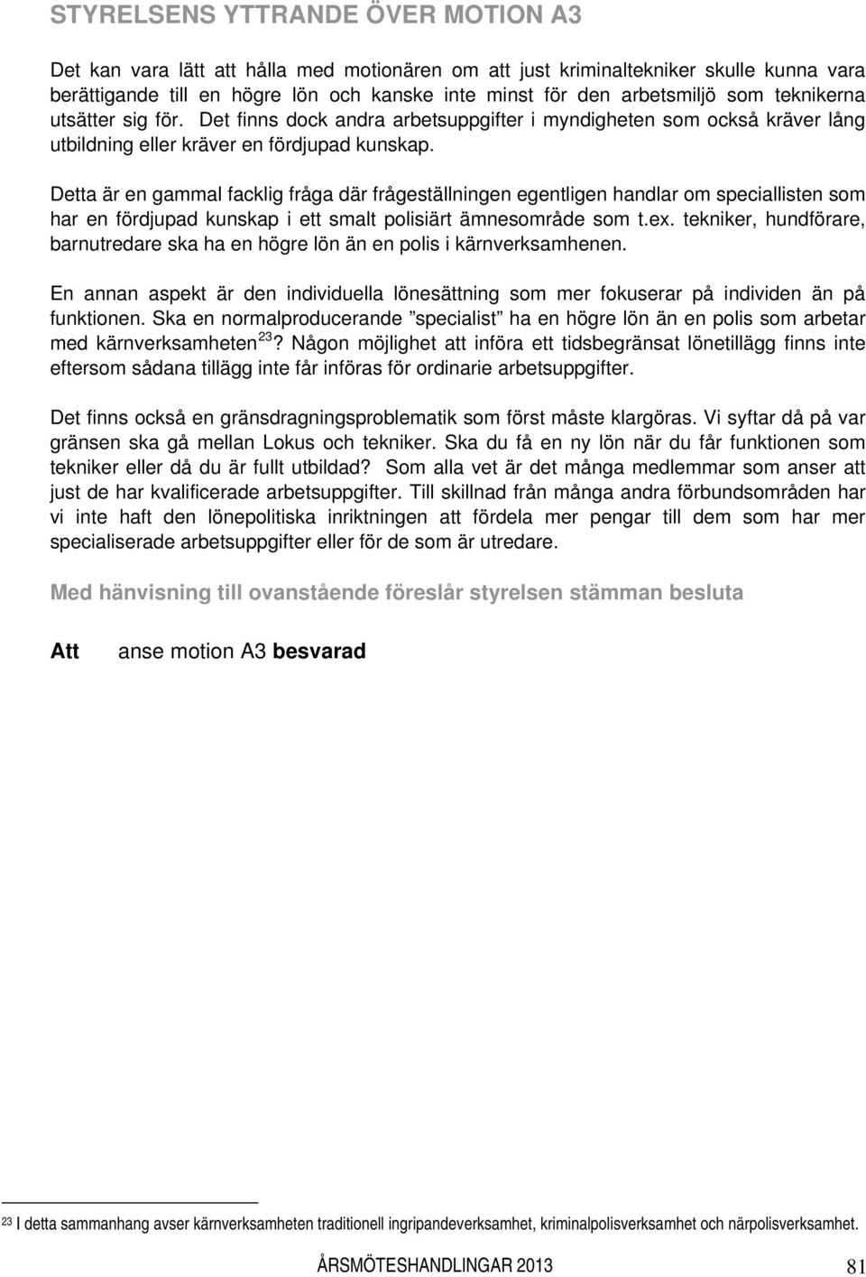 Detta är en gammal facklig fråga där frågeställningen egentligen handlar om speciallisten som har en fördjupad kunskap i ett smalt polisiärt ämnesområde som t.ex.