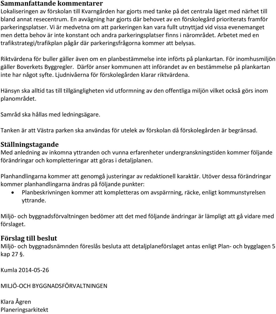 Vi är medvetna om att parkeringen kan vara fullt utnyttjad vid vissa evenemanget men detta behov är inte konstant och andra parkeringsplatser finns i närområdet.