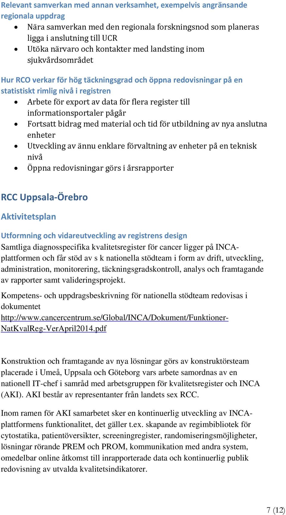 informationsportaler pågår Fortsatt bidrag med material och tid för utbildning av nya anslutna enheter Utveckling av ännu enklare förvaltning av enheter på en teknisk nivå Öppna redovisningar görs i