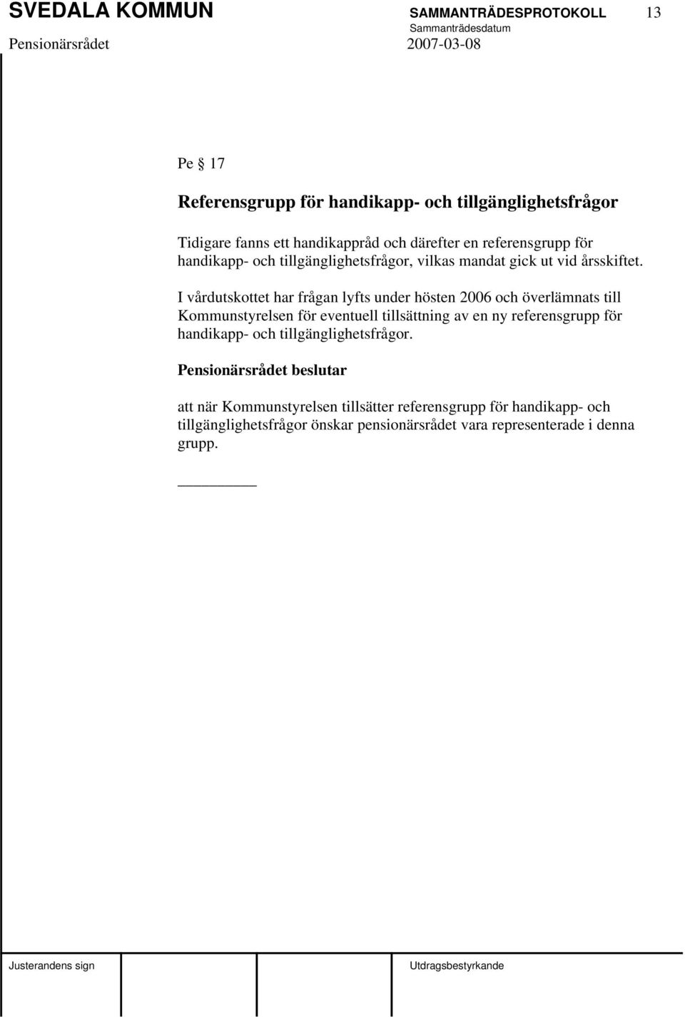 I vårdutskottet har frågan lyfts under hösten 2006 och överlämnats till Kommunstyrelsen för eventuell tillsättning av en ny referensgrupp för