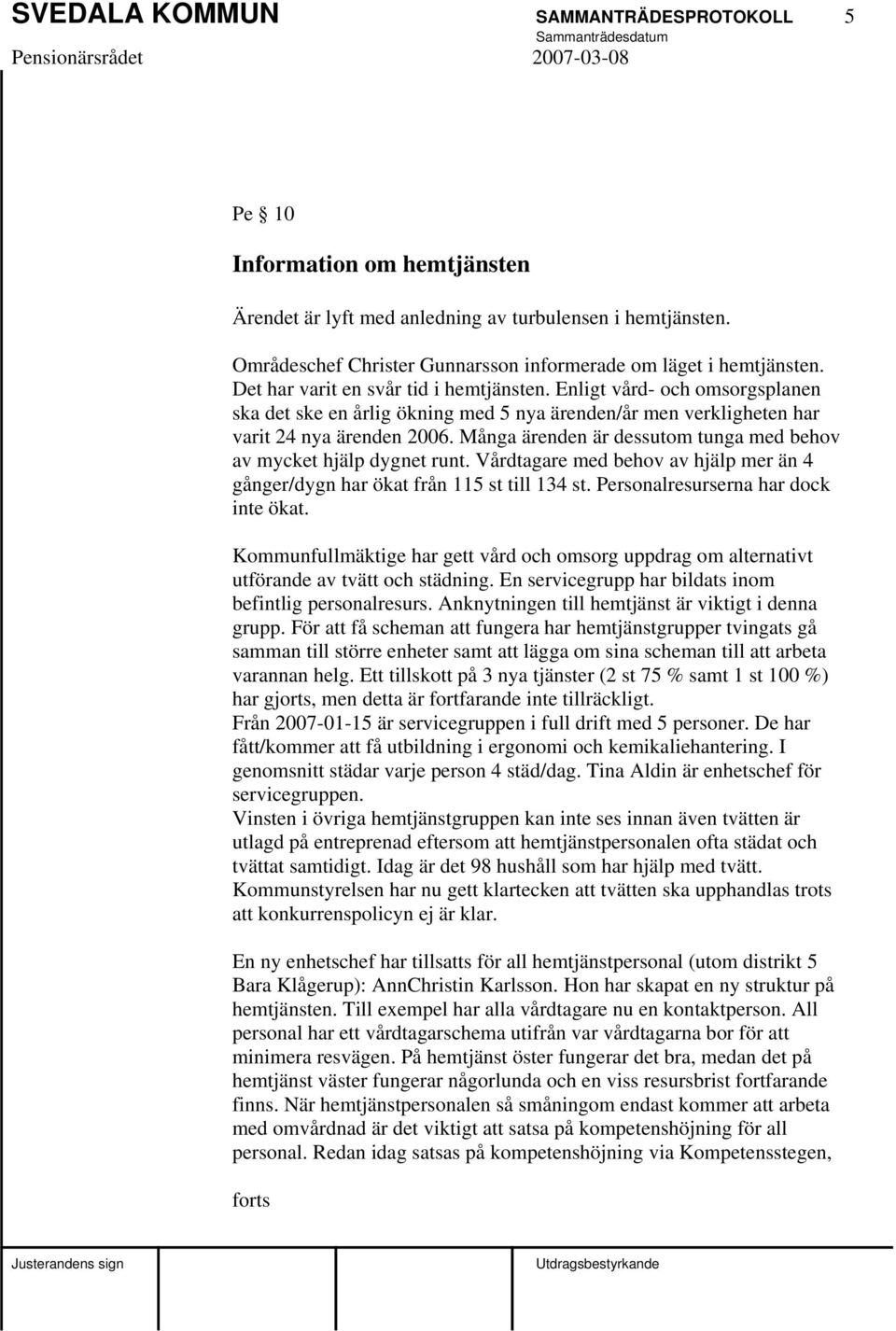 Många ärenden är dessutom tunga med behov av mycket hjälp dygnet runt. Vårdtagare med behov av hjälp mer än 4 gånger/dygn har ökat från 115 st till 134 st. Personalresurserna har dock inte ökat.