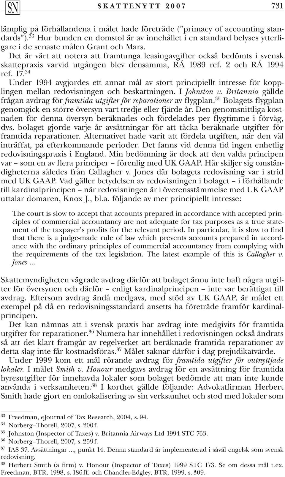 Det är värt att notera att framtunga leasingavgifter också bedömts i svensk skattepraxis varvid utgången blev densamma, RÅ 1989 ref. 2 och RÅ 1994 ref. 17.