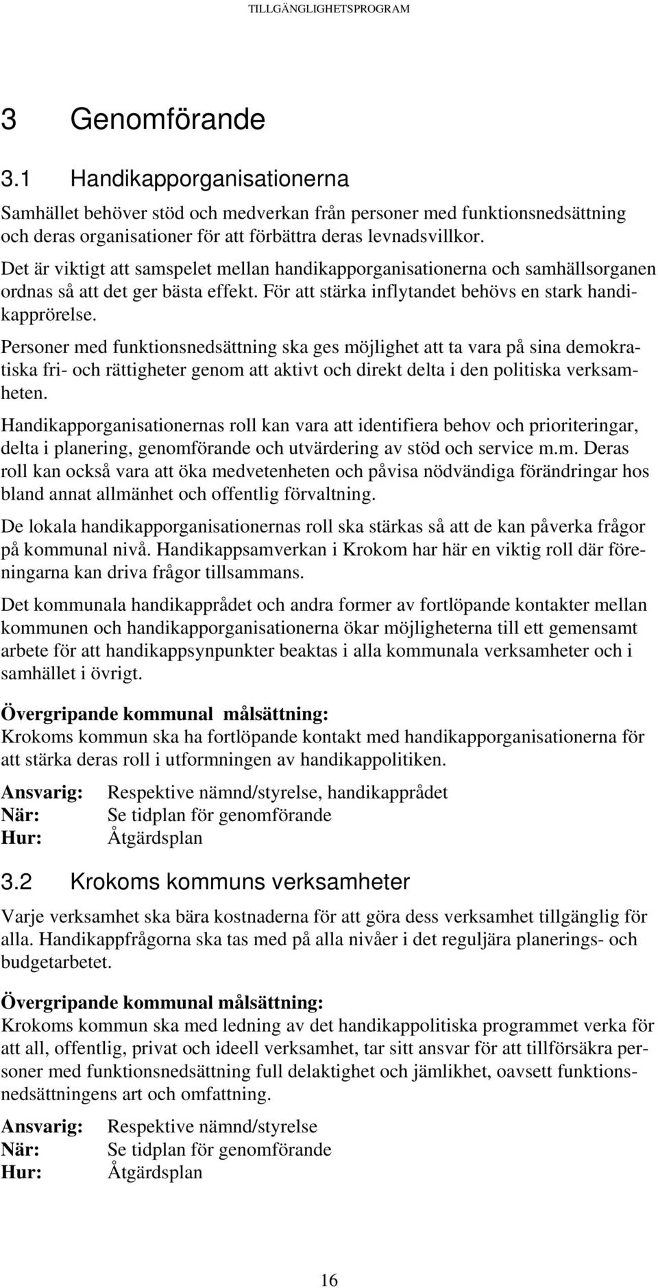 Personer med funktionsnedsättning ska ges möjlighet att ta vara på sina demokratiska fri- och rättigheter genom att aktivt och direkt delta i den politiska verksamheten.