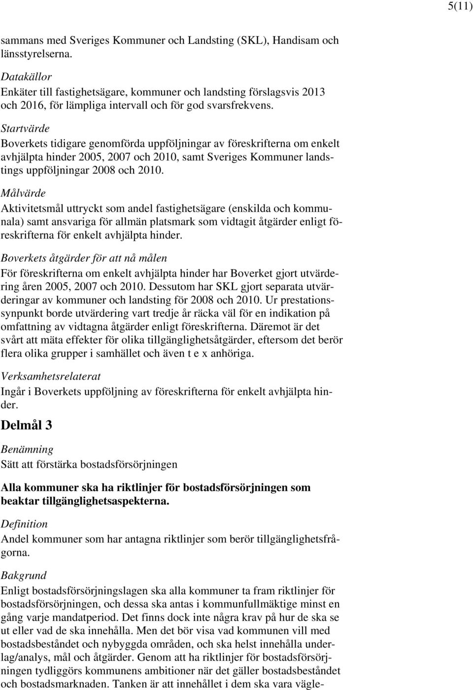 Boverkets tidigare genomförda uppföljningar av föreskrifterna om enkelt avhjälpta hinder 2005, 2007 och 2010, samt Sveriges Kommuner landstings uppföljningar 2008 och 2010.