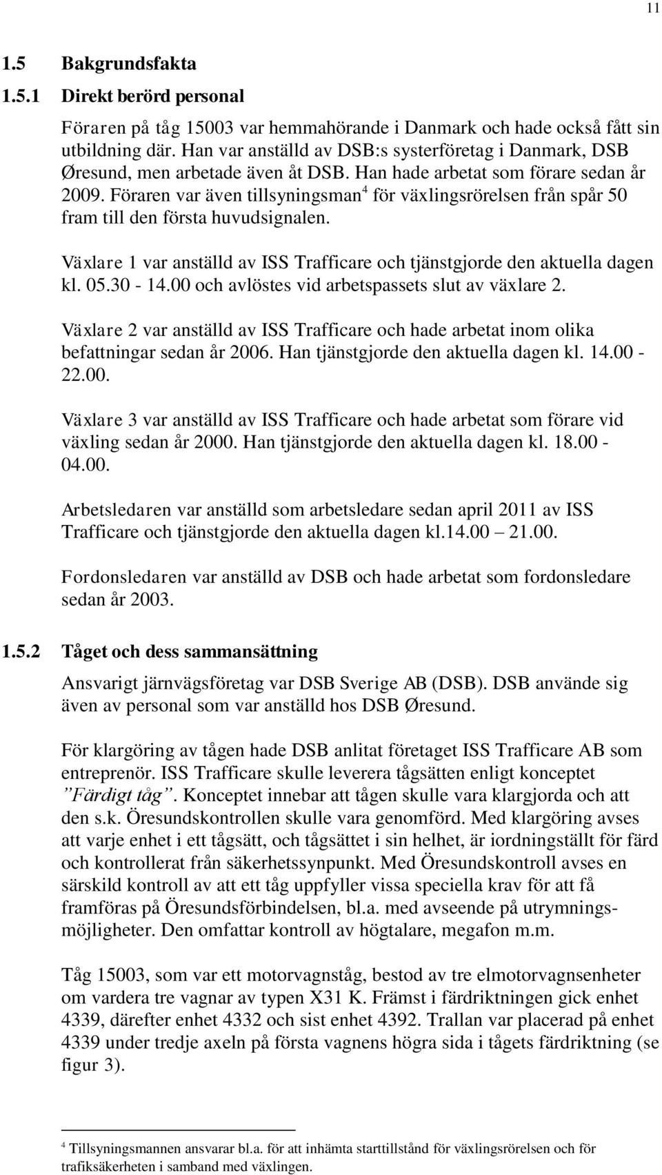 Föraren var även tillsyningsman 4 för växlingsrörelsen från spår 50 fram till den första huvudsignalen. Växlare 1 var anställd av ISS Trafficare och tjänstgjorde den aktuella dagen kl. 05.30-14.