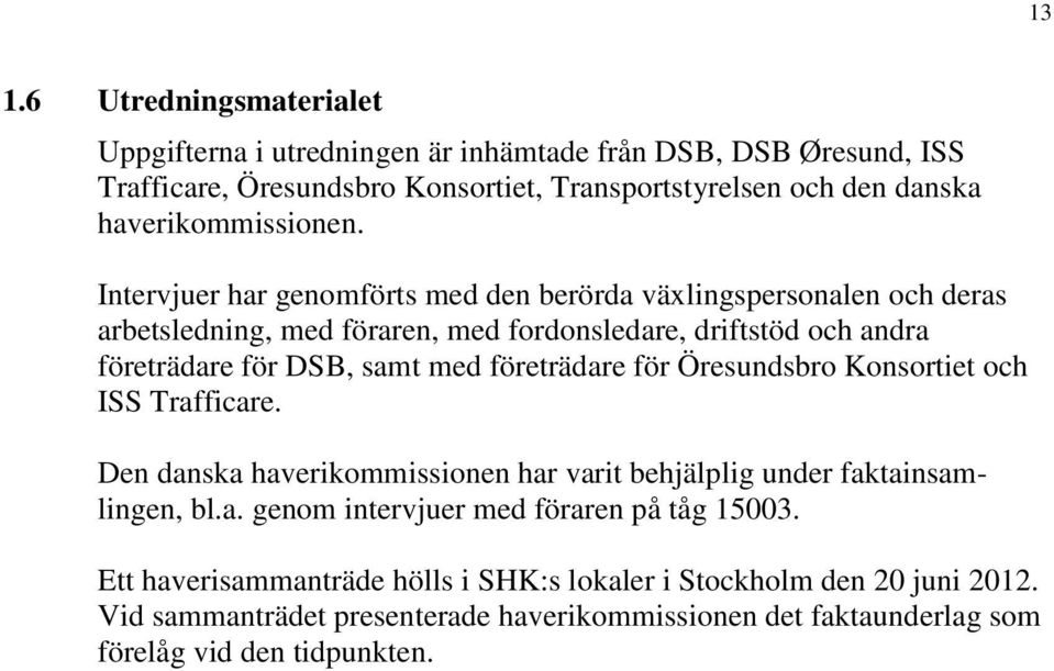 Intervjuer har genomförts med den berörda växlingspersonalen och deras arbetsledning, med föraren, med fordonsledare, driftstöd och andra företrädare för DSB, samt med