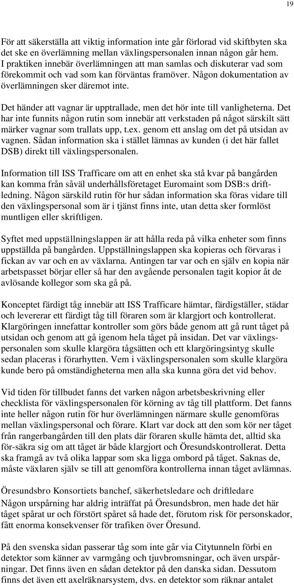 Det händer att vagnar är upptrallade, men det hör inte till vanligheterna. Det har inte funnits någon rutin som innebär att verkstaden på något särskilt sätt märker vagnar som trallats upp, t.ex.