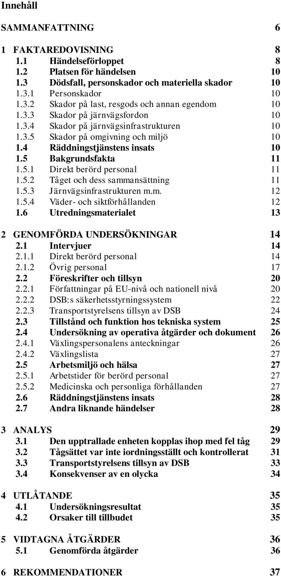 5.2 Tåget och dess sammansättning 11 1.5.3 Järnvägsinfrastrukturen m.m. 12 1.5.4 Väder- och siktförhållanden 12 1.6 Utredningsmaterialet 13 2 GENOMFÖRDA UNDERSÖKNINGAR 14 2.1 Intervjuer 14 2.1.1 Direkt berörd personal 14 2.