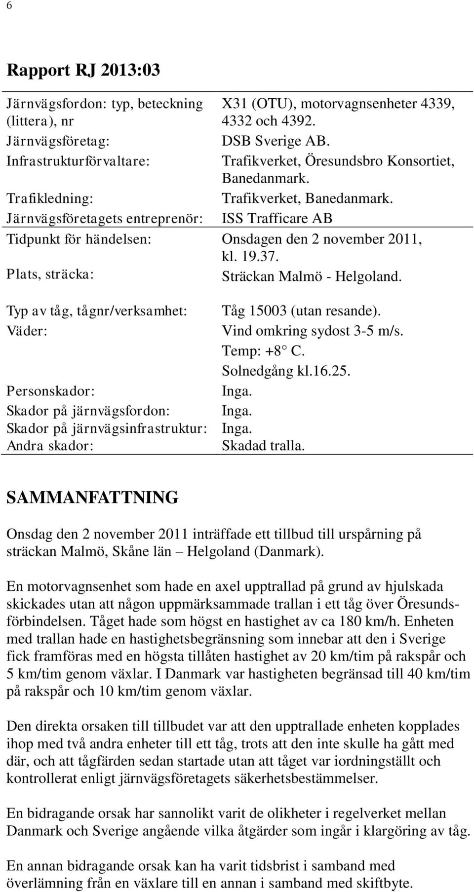 Järnvägsföretagets entreprenör: ISS Trafficare AB Tidpunkt för händelsen: Onsdagen den 2 november 2011, kl. 19.37. Plats, sträcka: Sträckan Malmö - Helgoland.