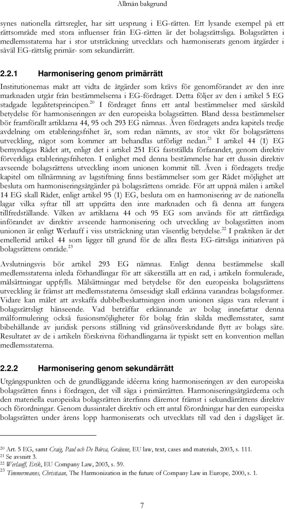 2.1 Harmonisering genom primärrätt Institutionernas makt att vidta de åtgärder som krävs för genomförandet av den inre marknaden utgår från bestämmelserna i EG-fördraget.