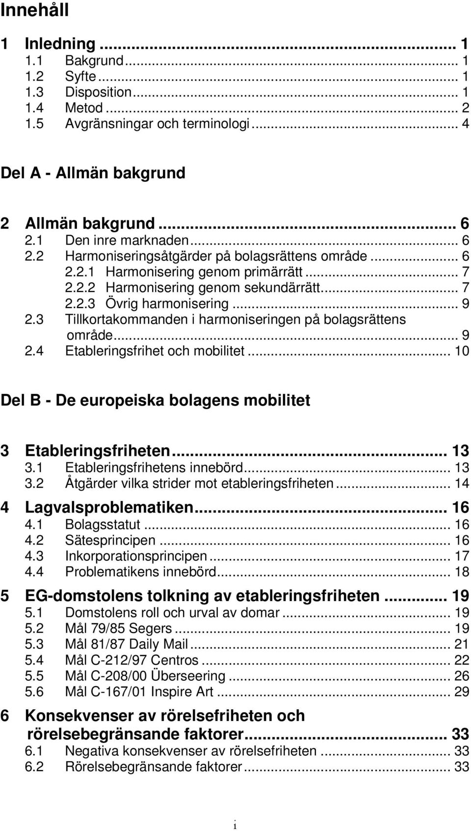 3 Tillkortakommanden i harmoniseringen på bolagsrättens område... 9 2.4 Etableringsfrihet och mobilitet... 10 Del B - De europeiska bolagens mobilitet 3 Etableringsfriheten... 13 3.