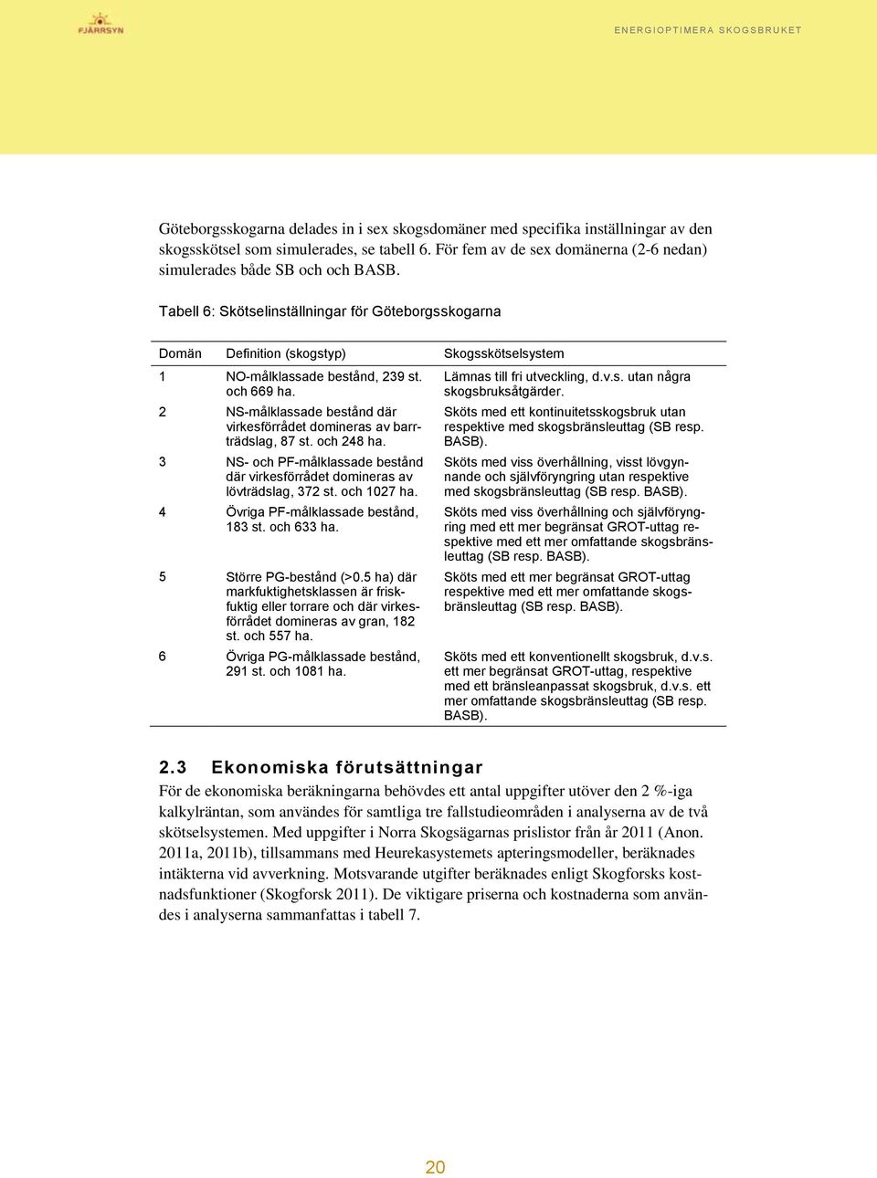 2 NS-målklassade bestånd där virkesförrådet domineras av barrträdslag, 87 st. och 248 ha. 3 NS- och PF-målklassade bestånd där virkesförrådet domineras av lövträdslag, 372 st. och 1027 ha.