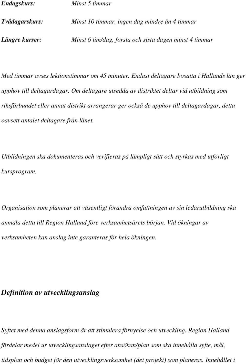 Om deltagare utsedda av distriktet deltar vid utbildning som riksförbundet eller annat distrikt arrangerar ger också de upphov till deltagardagar, detta oavsett antalet deltagare från länet.