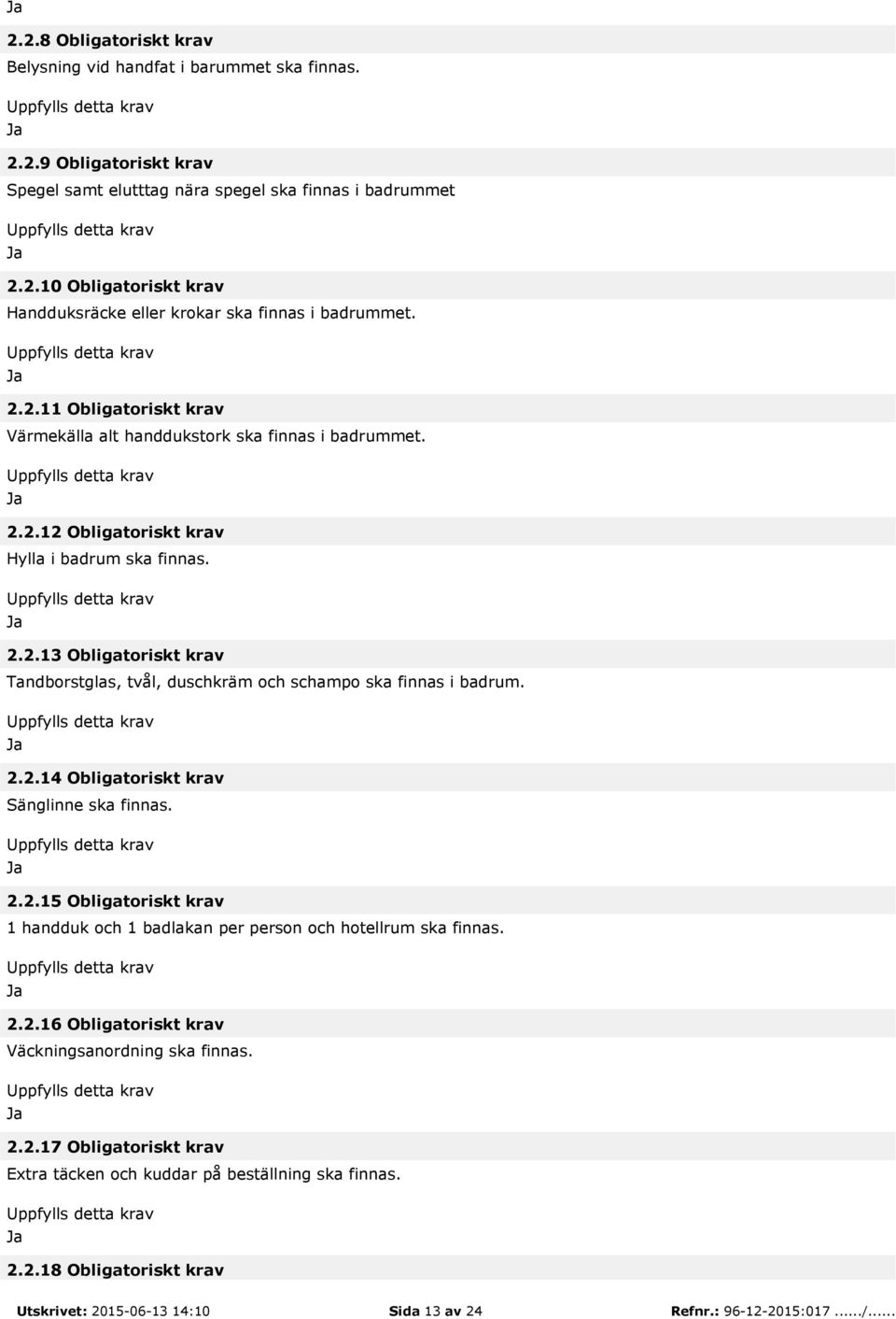 2.2.14 Obligatoriskt krav Sänglinne ska finnas. 2.2.15 Obligatoriskt krav 1 handduk och 1 badlakan per person och hotellrum ska finnas. 2.2.16 Obligatoriskt krav Väckningsanordning ska finnas. 2.2.17 Obligatoriskt krav Extra täcken och kuddar på beställning ska finnas.