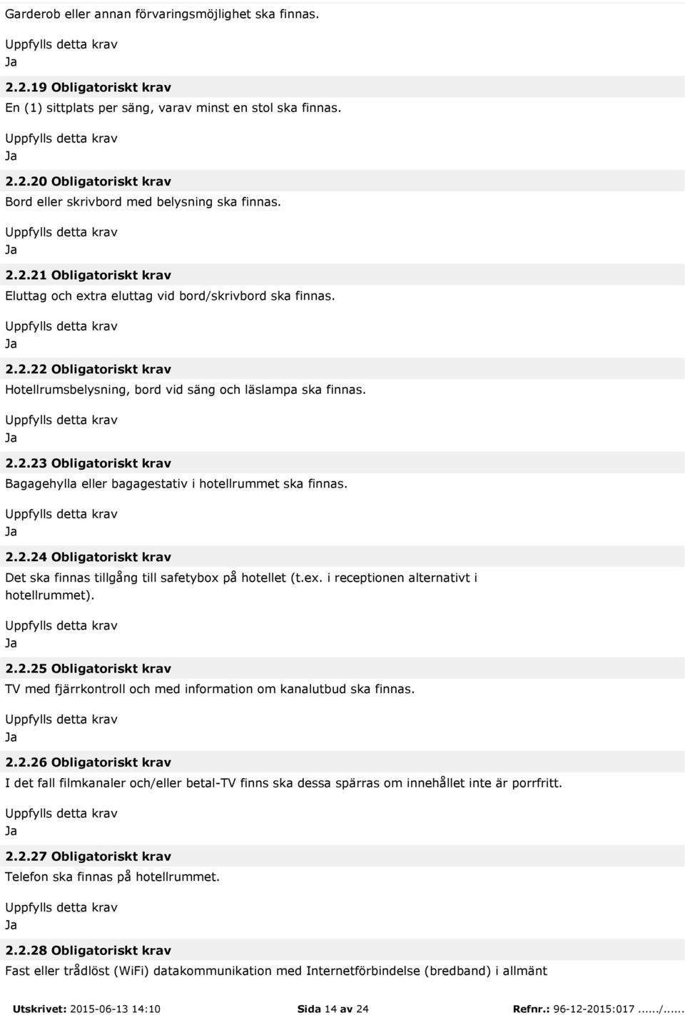 2.2.24 Obligatoriskt krav Det ska finnas tillgång till safetybox på hotellet (t.ex. i receptionen alternativt i hotellrummet). 2.2.25 Obligatoriskt krav TV med fjärrkontroll och med information om kanalutbud ska finnas.