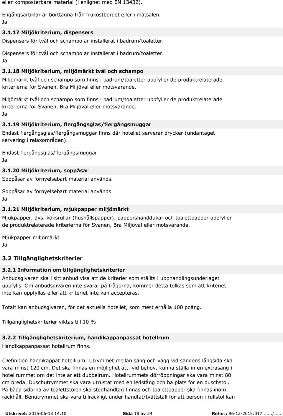 18 Miljökriterium, miljömärkt tvål och schampo Miljömärkt tvål och schampo som finns i badrum/toaletter uppfyller de produktrelaterade kriterierna för Svanen, Bra Miljöval eller motsvarande.