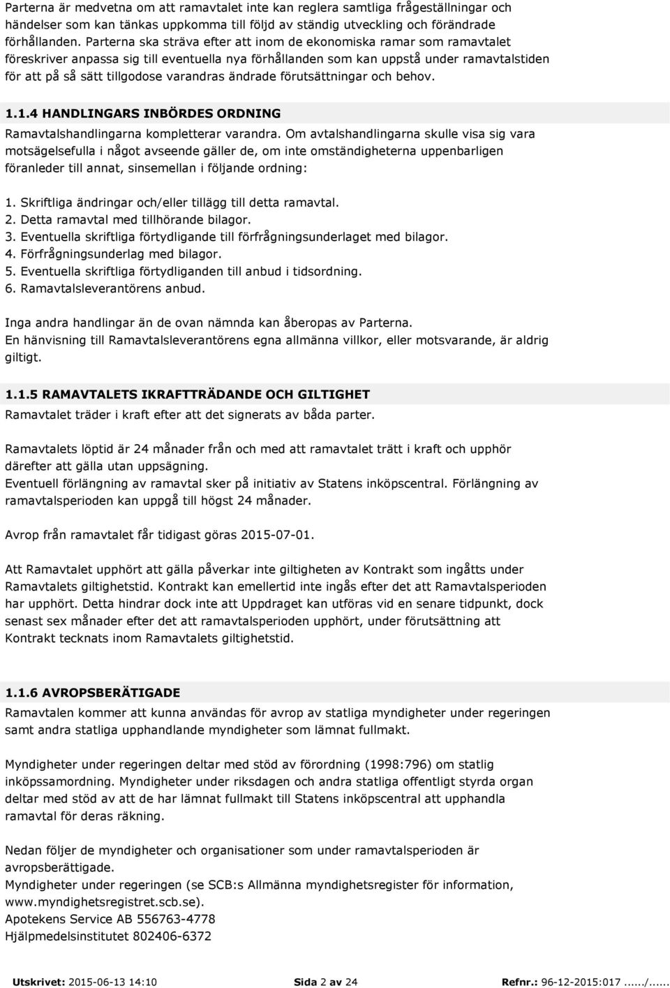 varandras ändrade förutsättningar och behov. 1.1.4 HANDLINGARS INBÖRDES ORDNING Ramavtalshandlingarna kompletterar varandra.