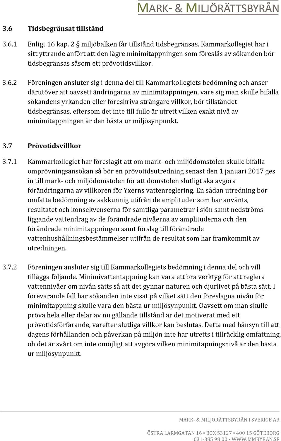 2 Föreningen ansluter sig i denna del till Kammarkollegiets bedömning och anser därutöver att oavsett ändringarna av minimitappningen, vare sig man skulle bifalla sökandens yrkanden eller föreskriva