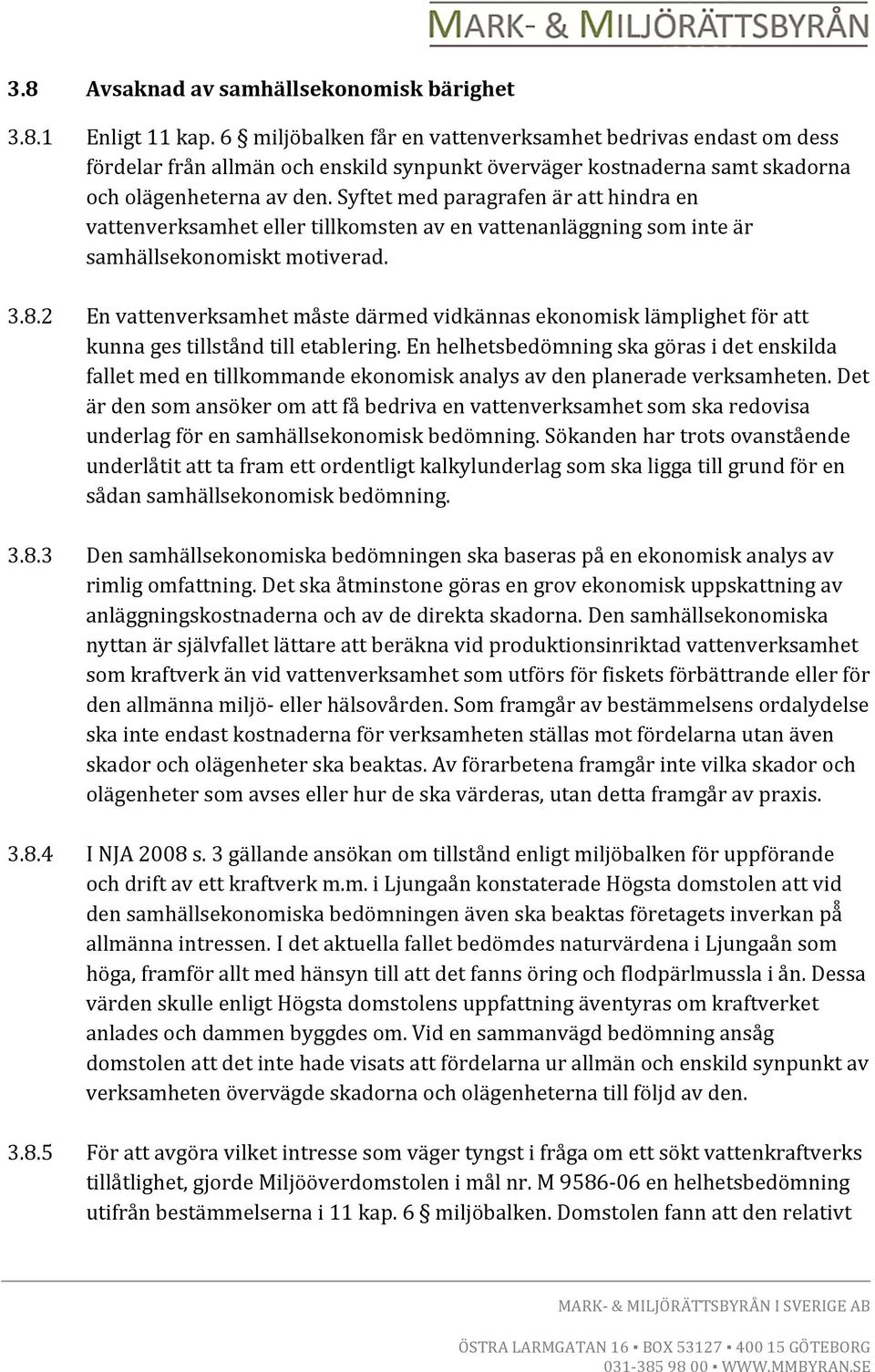 Syftet med paragrafen är att hindra en vattenverksamhet eller tillkomsten av en vattenanläggning som inte är samhällsekonomiskt motiverad. 3.8.