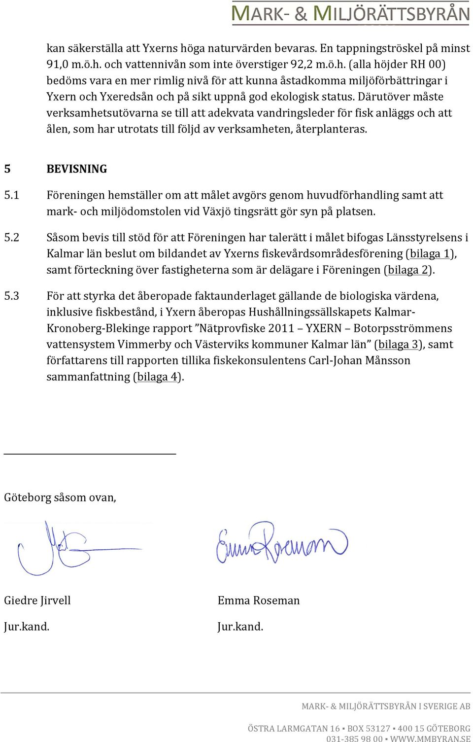 1 Föreningen hemställer om att målet avgörs genom huvudförhandling samt att mark- och miljödomstolen vid Växjö tingsrätt gör syn på platsen. 5.