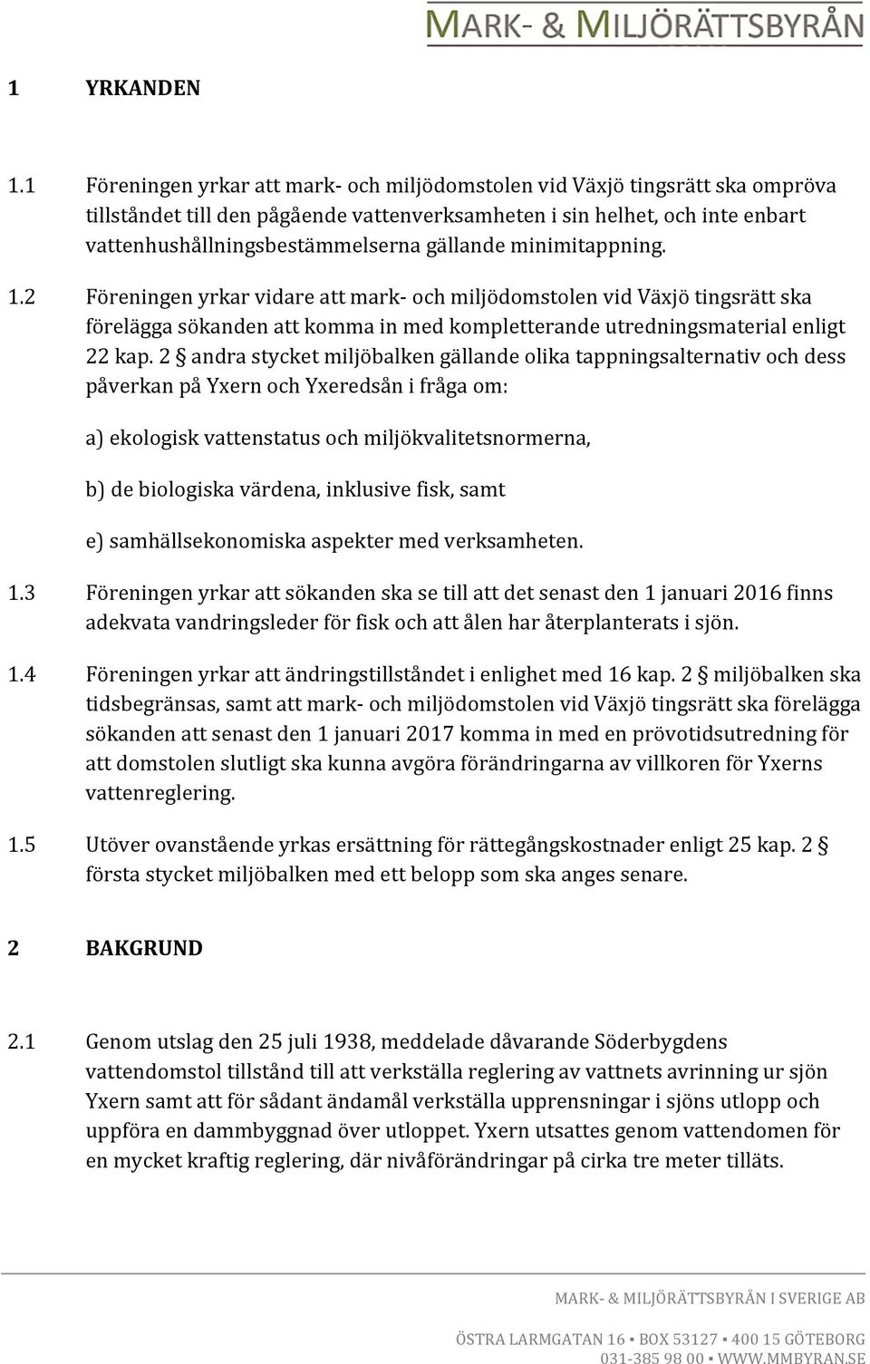 gällande minimitappning. 1.2 Föreningen yrkar vidare att mark- och miljödomstolen vid Växjö tingsrätt ska förelägga sökanden att komma in med kompletterande utredningsmaterial enligt 22 kap.