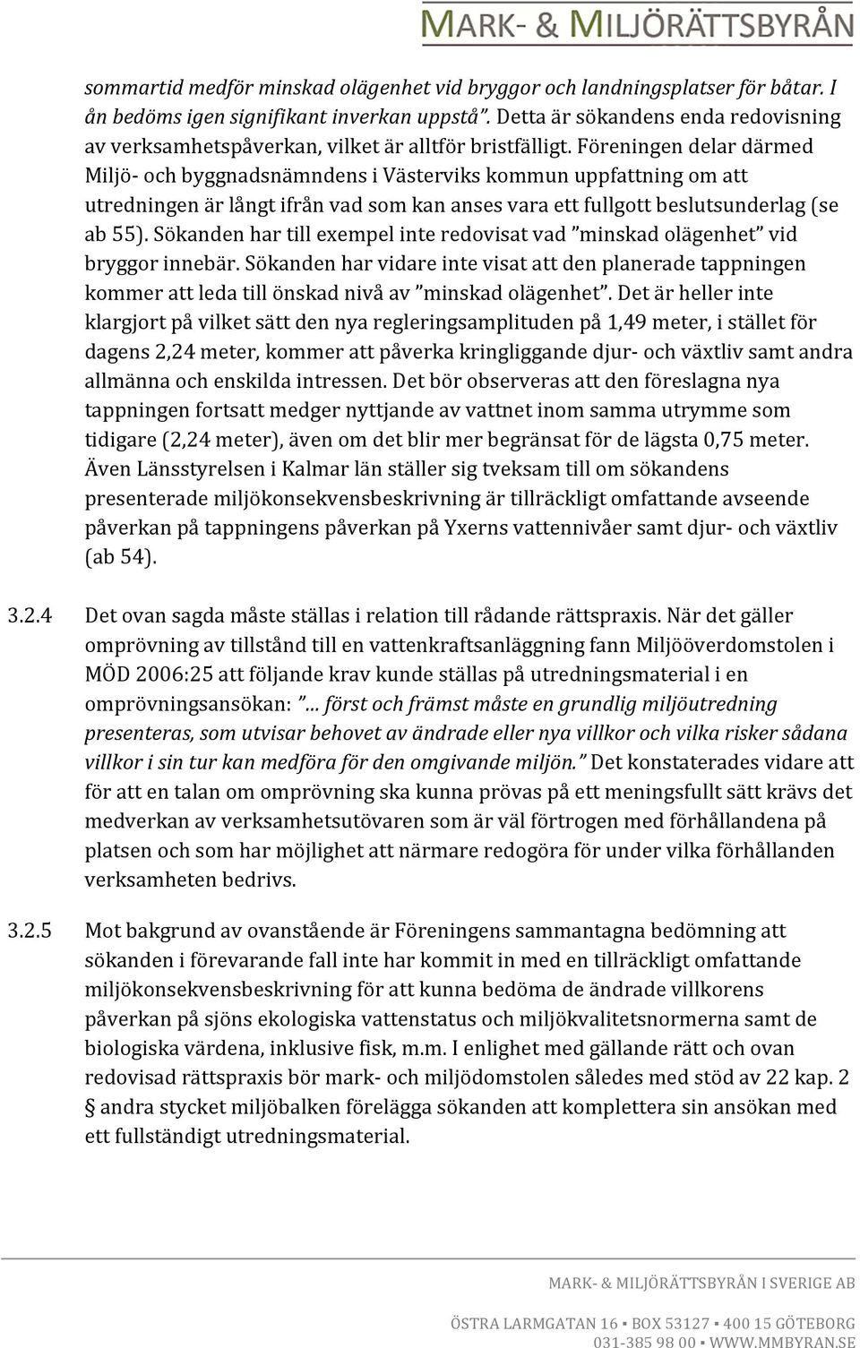 Föreningen delar därmed Miljö- och byggnadsnämndens i Västerviks kommun uppfattning om att utredningen är långt ifrån vad som kan anses vara ett fullgott beslutsunderlag (se ab 55).