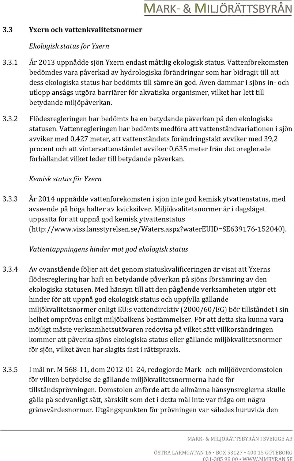 Även dammar i sjöns in- och utlopp ansågs utgöra barriärer för akvatiska organismer, vilket har lett till betydande miljöpåverkan. 3.