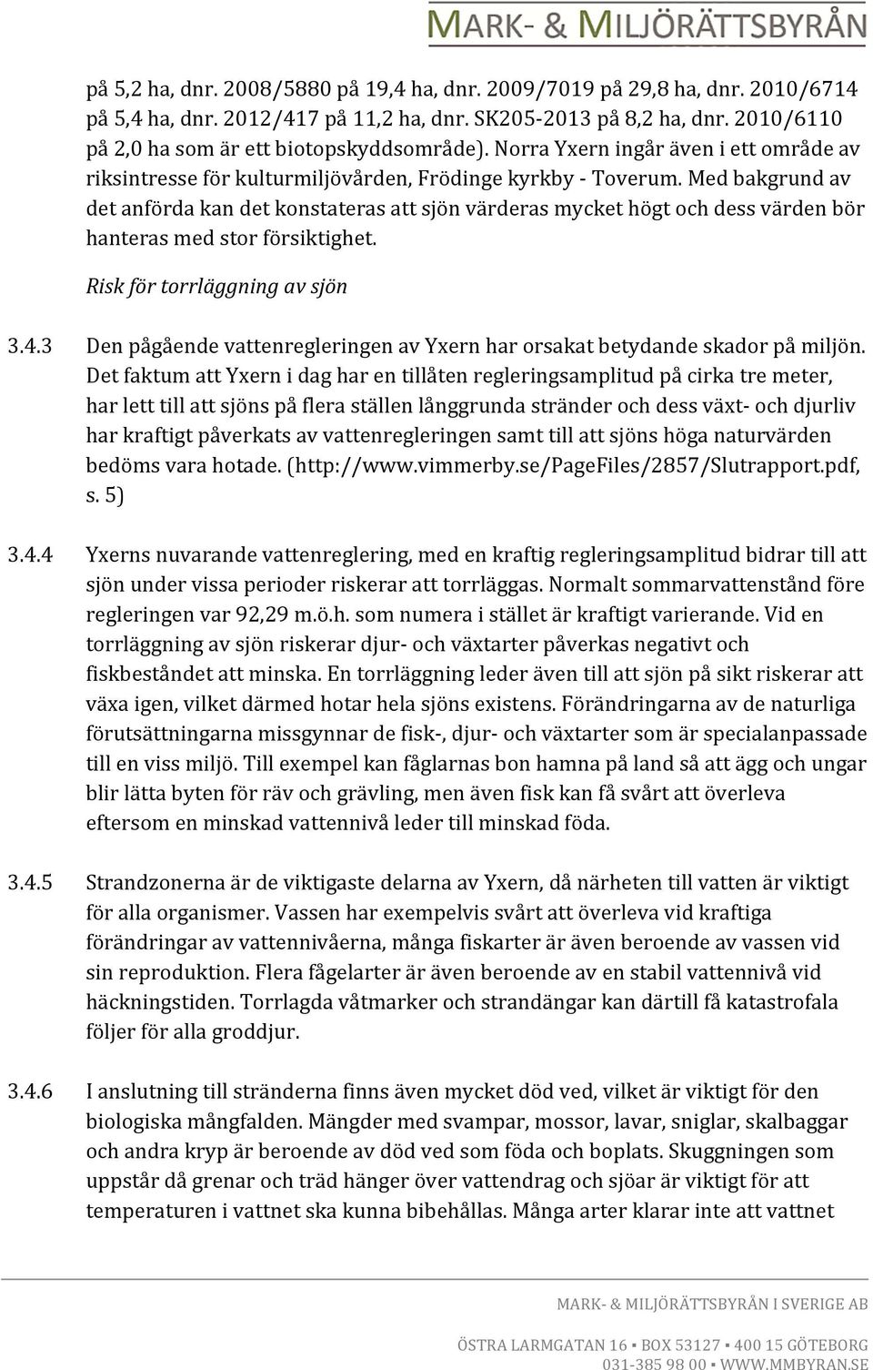 Med bakgrund av det anförda kan det konstateras att sjön värderas mycket högt och dess värden bör hanteras med stor försiktighet. Risk för torrläggning av sjön 3.4.