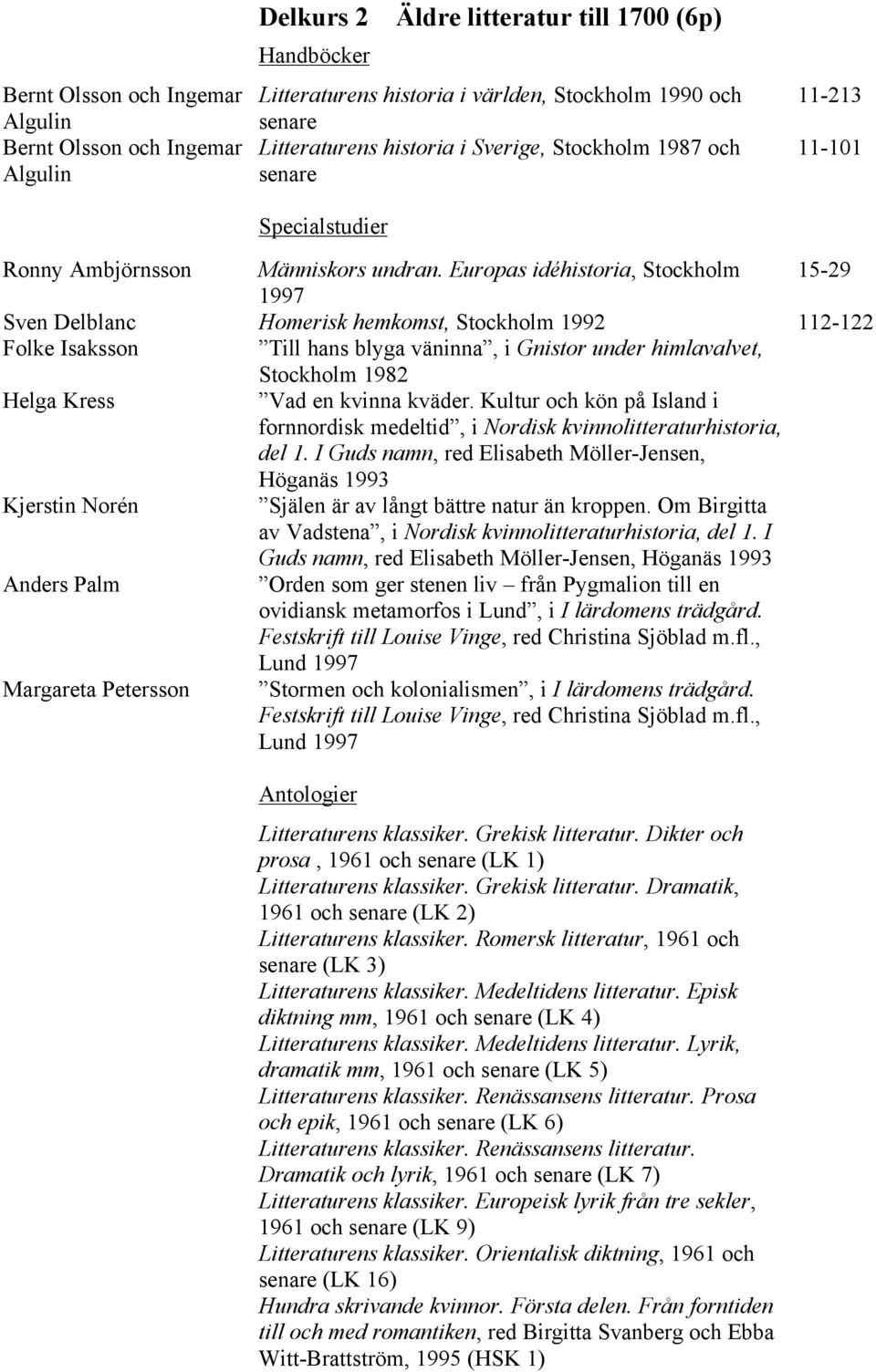 Europas idéhistoria, Stockholm 15-29 1997 Sven Delblanc Homerisk hemkomst, Stockholm 1992 112-122 Folke Isaksson Till hans blyga väninna, i Gnistor under himlavalvet, Stockholm 1982 Helga Kress Vad