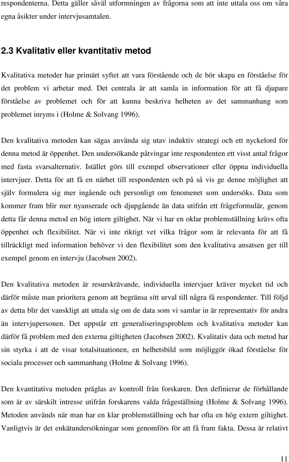 Det centrala är att samla in information för att få djupare förståelse av problemet och för att kunna beskriva helheten av det sammanhang som problemet inryms i (Holme & Solvang 1996).