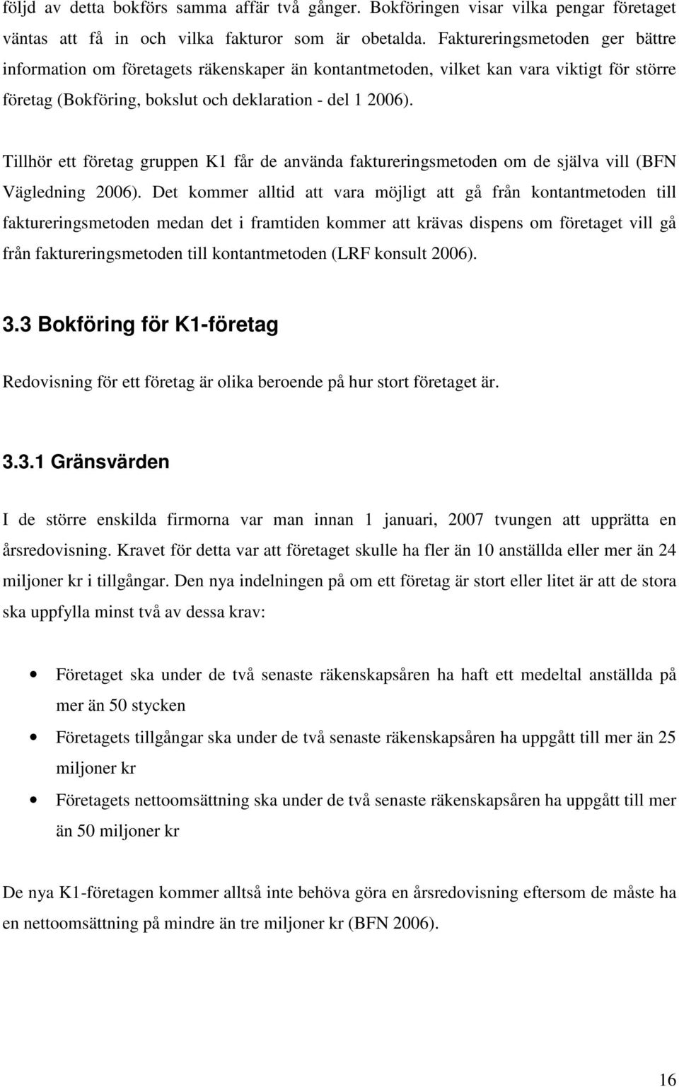 Tillhör ett företag gruppen K1 får de använda faktureringsmetoden om de själva vill (BFN Vägledning 2006).