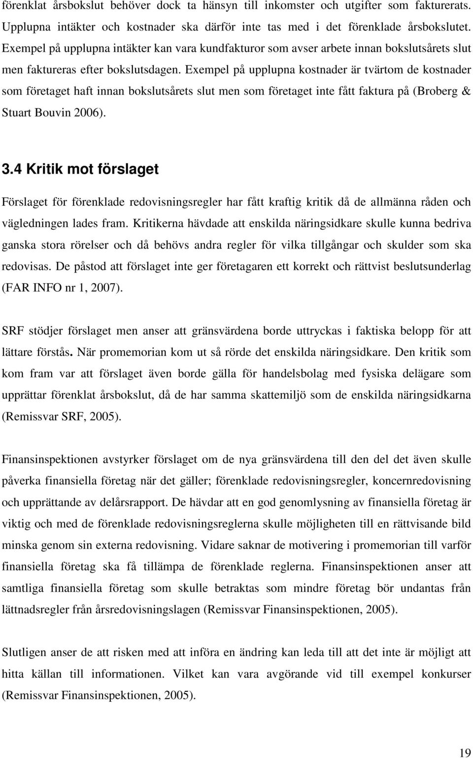 Exempel på upplupna kostnader är tvärtom de kostnader som företaget haft innan bokslutsårets slut men som företaget inte fått faktura på (Broberg & Stuart Bouvin 2006). 3.