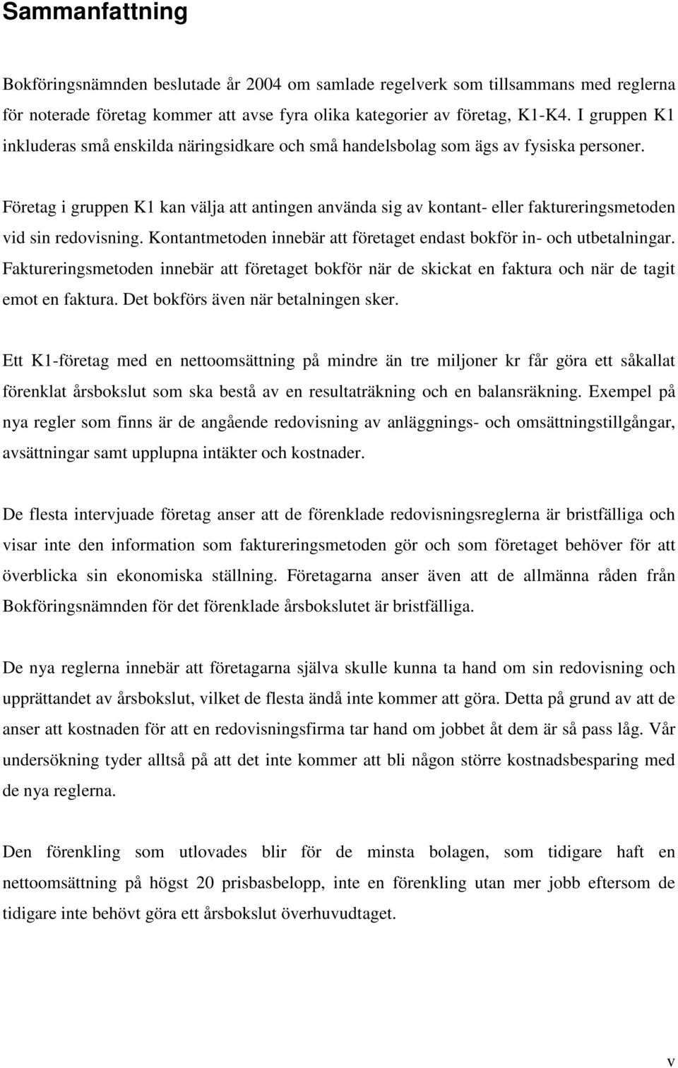 Företag i gruppen K1 kan välja att antingen använda sig av kontant- eller faktureringsmetoden vid sin redovisning. Kontantmetoden innebär att företaget endast bokför in- och utbetalningar.