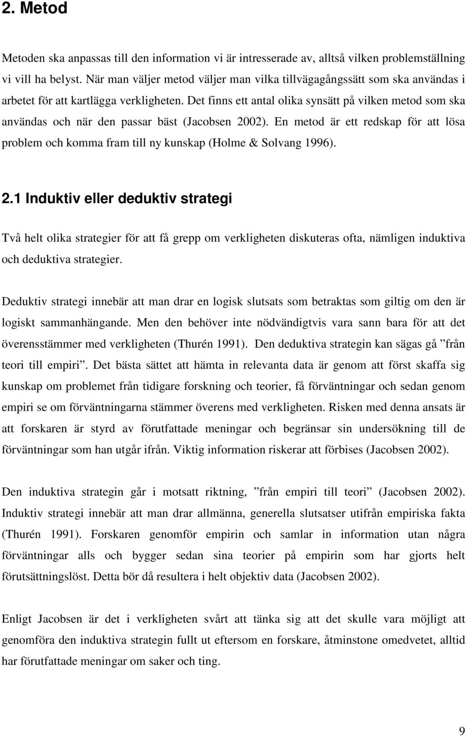 Det finns ett antal olika synsätt på vilken metod som ska användas och när den passar bäst (Jacobsen 2002).