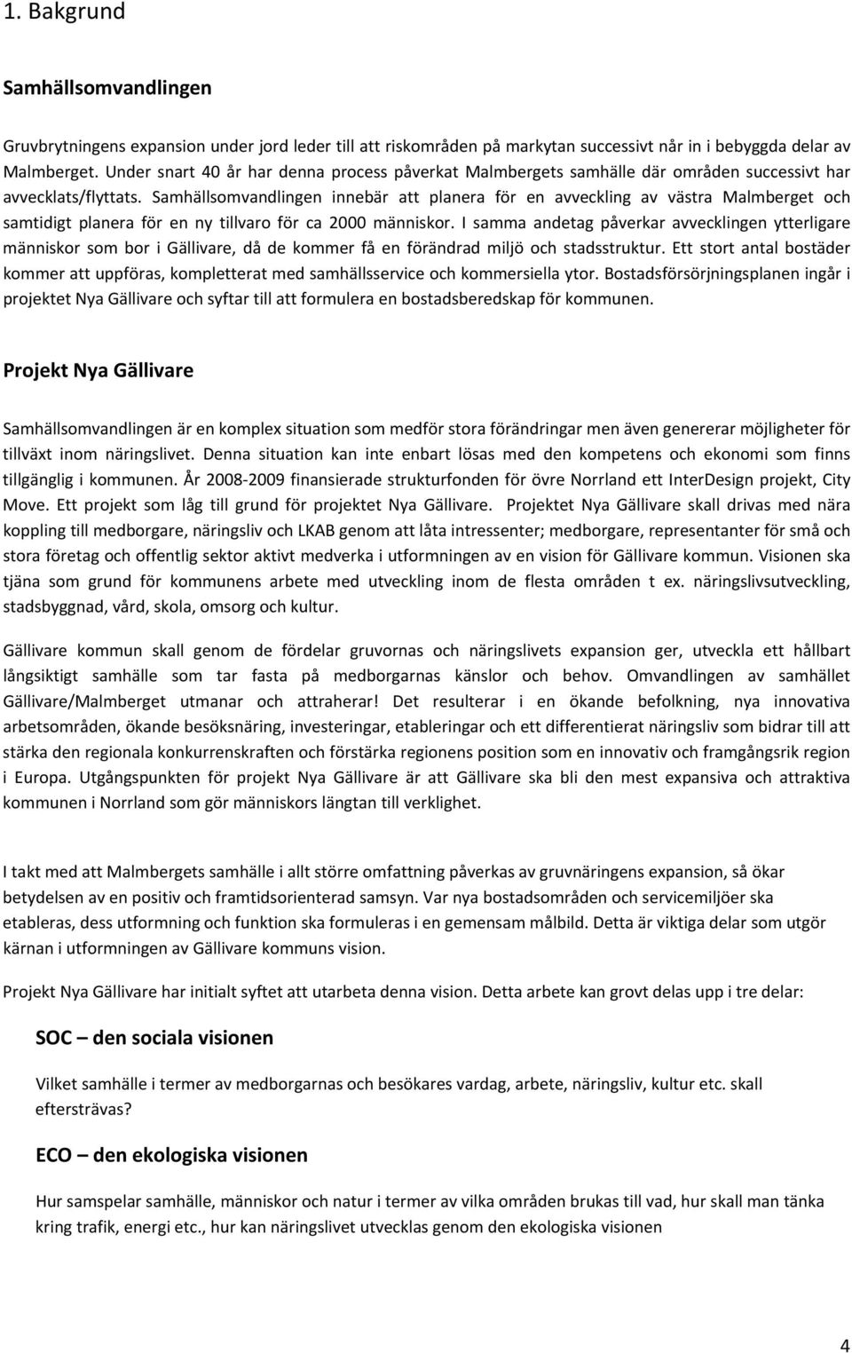 Samhällsomvandlingen innebär att planera för en avveckling av västra Malmberget och samtidigt planera för en ny tillvaro för ca 2000 människor.