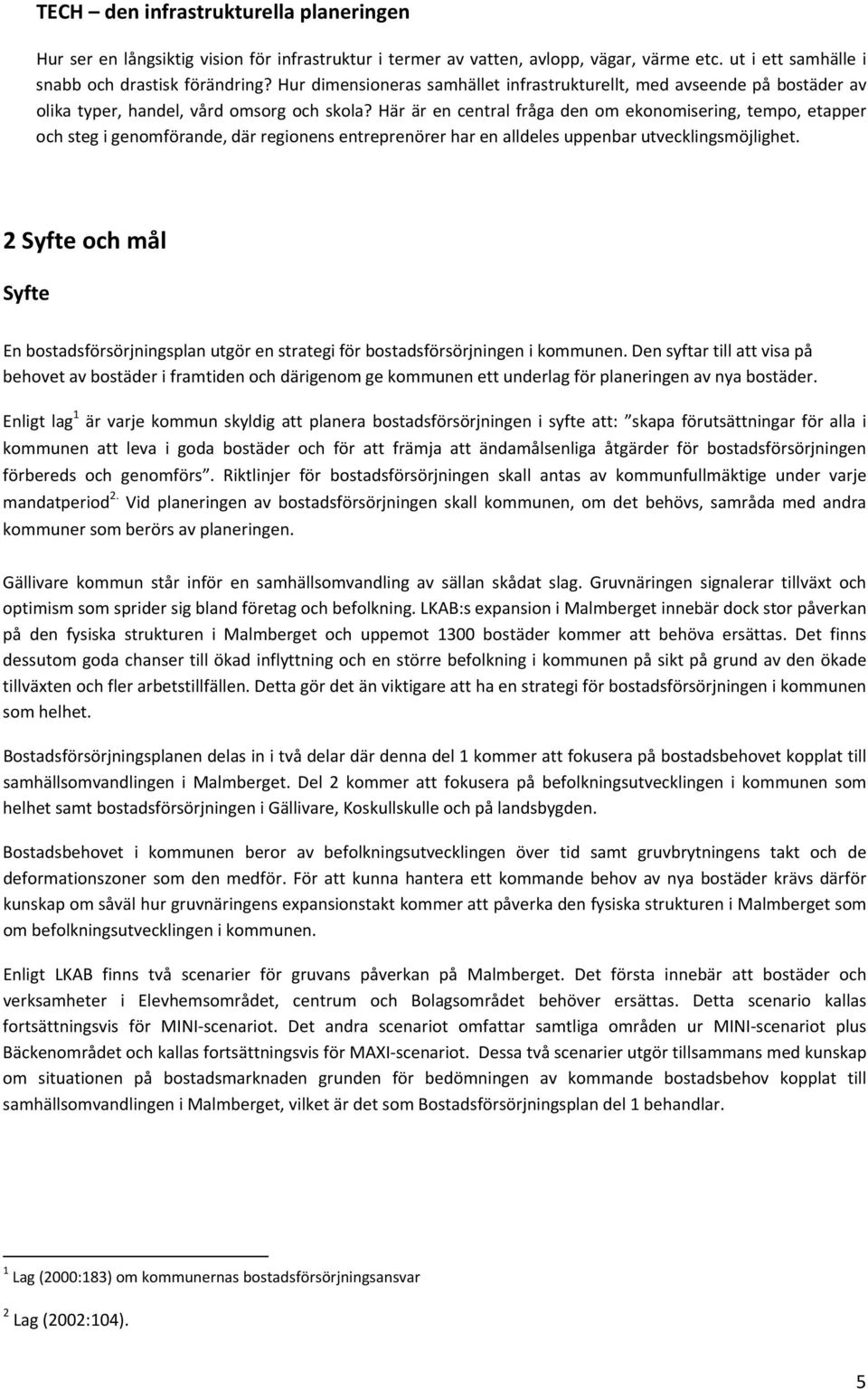 Här är en central fråga den om ekonomisering, tempo, etapper och steg i genomförande, där regionens entreprenörer har en alldeles uppenbar utvecklingsmöjlighet.