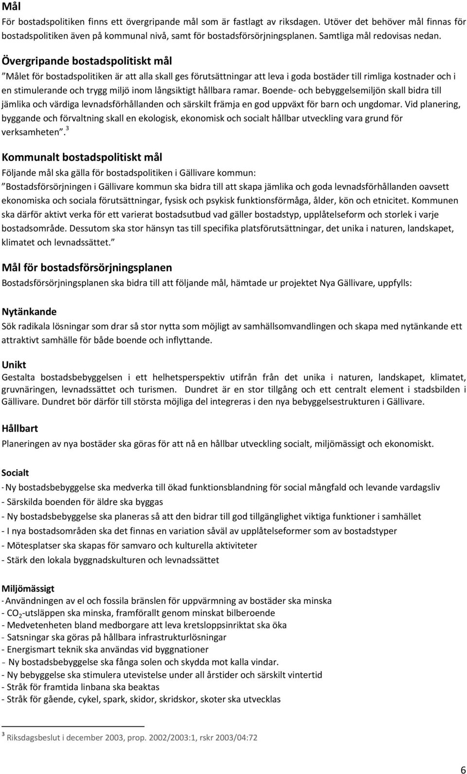 Övergripande bostadspolitiskt mål Målet för bostadspolitiken är att alla skall ges förutsättningar att leva i goda bostäder till rimliga kostnader och i en stimulerande och trygg miljö inom