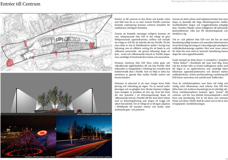 Genom att framtida satsningar troligtvis kommer att vara välexponerade från E20 är det viktigt att göra förbipasserande uppmärksamma, nyfikna och lockade att svänga av E20 för att utforska det nya