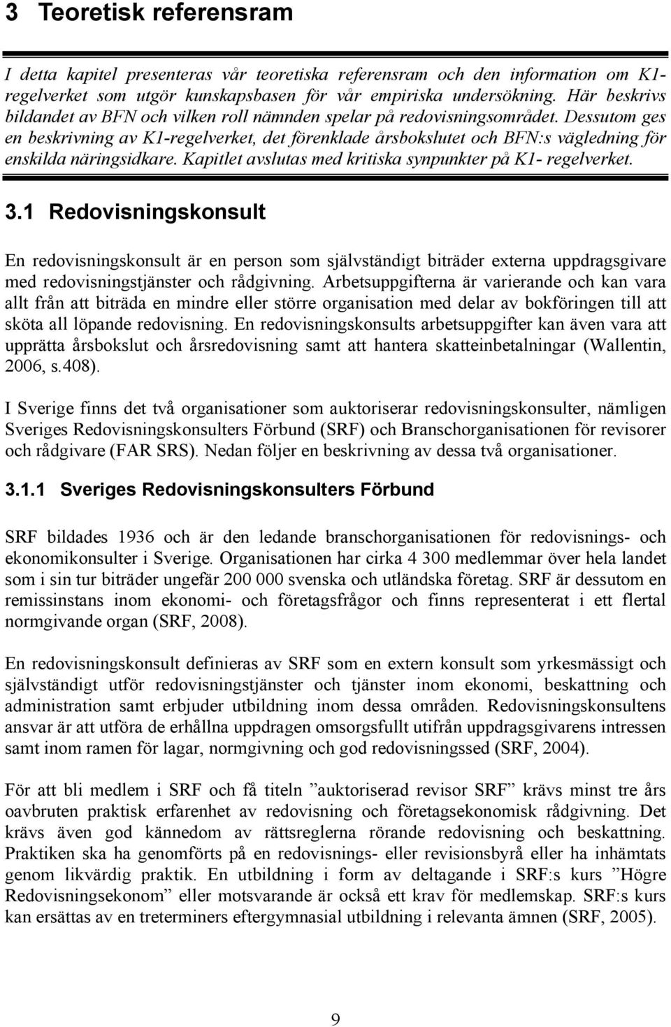 Dessutom ges en beskrivning av K1-regelverket, det förenklade årsbokslutet och BFN:s vägledning för enskilda näringsidkare. Kapitlet avslutas med kritiska synpunkter på K1- regelverket. 3.