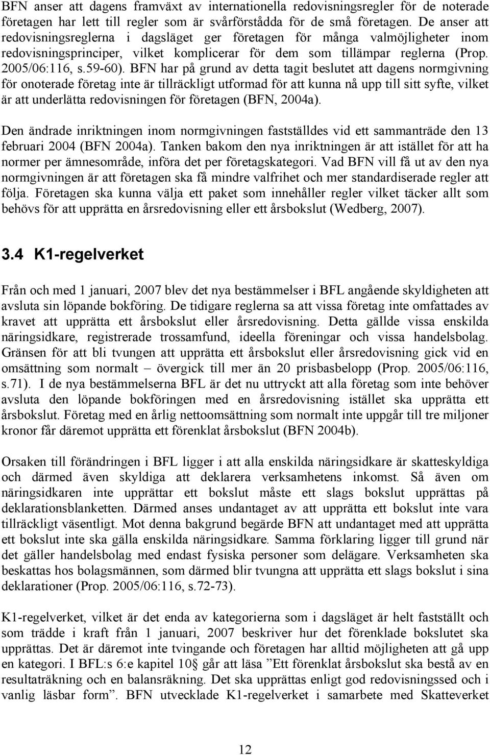 BFN har på grund av detta tagit beslutet att dagens normgivning för onoterade företag inte är tillräckligt utformad för att kunna nå upp till sitt syfte, vilket är att underlätta redovisningen för