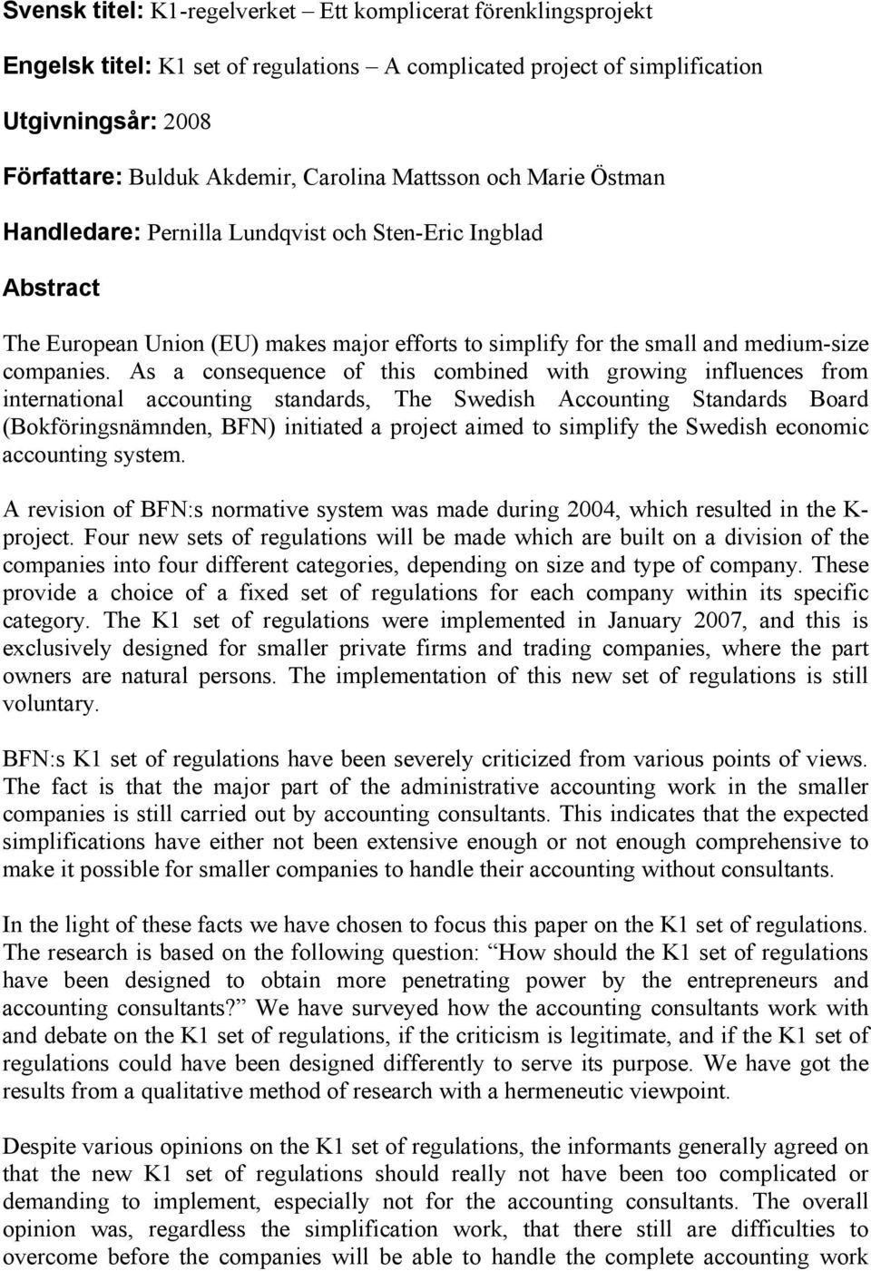 As a consequence of this combined with growing influences from international accounting standards, The Swedish Accounting Standards Board (Bokföringsnämnden, BFN) initiated a project aimed to