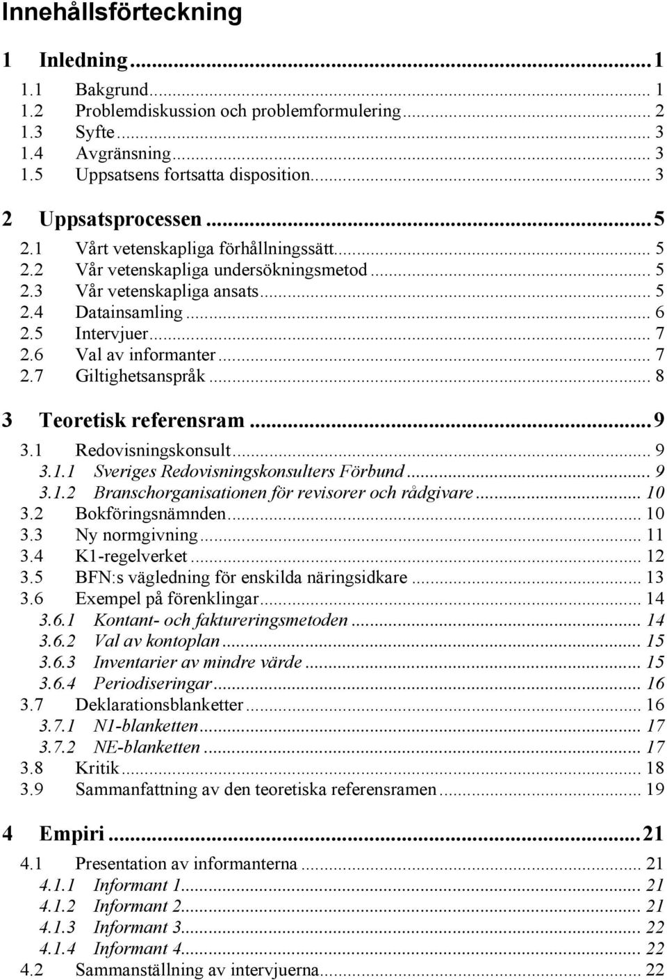 6 Val av informanter... 7 2.7 Giltighetsanspråk... 8 3 Teoretisk referensram... 9 3.1 Redovisningskonsult... 9 3.1.1 Sveriges Redovisningskonsulters Förbund... 9 3.1.2 Branschorganisationen för revisorer och rådgivare.