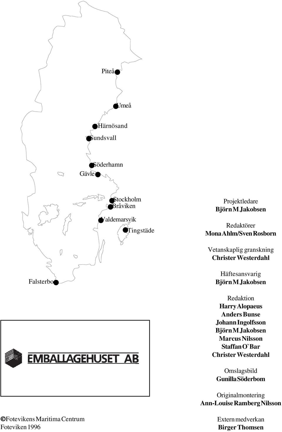 Redaktion Harry Alopaeus Anders Bunse Johann Ingolfsson Björn M Jakobsen Marcus Nilsson Staffan O`Bar Christer Westerdahl